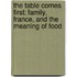 The Table Comes First: Family, France, And The Meaning Of Food