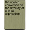 The Unesco Convention On The Diversity Of Cultural Expressions door Toshiyuki Kono