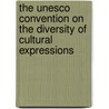 The Unesco Convention On The Diversity Of Cultural Expressions by Toshiyuki Kono
