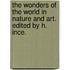 The Wonders of The World in Nature and Art. Edited by H. Ince.