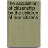 The acquisition of citizenship by the children of non-citizens door Melanie Teff