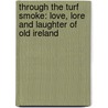 Through The Turf Smoke: Love, Lore And Laughter Of Old Ireland by Seumas MacManus