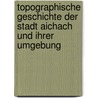 Topographische Geschichte der Stadt Aichach und ihrer Umgebung by Danhauser Konrad