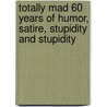 Totally Mad 60 Years of Humor, Satire, Stupidity and Stupidity by The Editors Of Mad Magazine