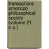 Transactions - American Philosophical Society (Volume 21 N.S.)