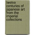 Twelve Centuries of Japanese Art from the Imperial Collections