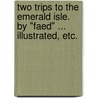 Two trips to the Emerald Isle. By "Faed" ... Illustrated, etc. by Unknown