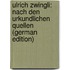 Ulrich Zwingli: Nach Den Urkundlichen Quellen (German Edition)