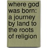 Where God Was Born: A Journey By Land To The Roots Of Religion door Bruce Feiler