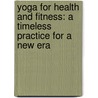 Yoga for Health and Fitness: A Timeless Practice for a New Era door Sharkie Zartman