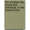 the Christian Life, Social and Individual, in the Present Time by Peter Bayne