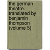 the German Theatre. Translated by Benjamin Thompson (Volume 5) door Benjamin Thompson