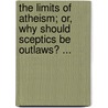 the Limits of Atheism; Or, Why Should Sceptics Be Outlaws? ... door George Jacob Holyoake