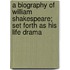 A Biography of William Shakespeare; Set Forth as His Life Drama