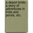 A Desert Bride: a story of adventures in India and Persia, etc.