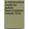 A Mathematical Model For Pulsed Laser-Irradiated Metallic Films by Agegnehu Atena