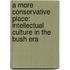 A More Conservative Place: Intellectual Culture in the Bush Era