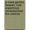 A More Perfect Heaven: How Copernicus Revolutionized The Cosmos by Dava Sobel