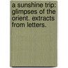 A Sunshine Trip: glimpses of the Orient. Extracts from letters. door Margaret Bottome