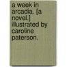 A Week in Arcadia. [A novel.] Illustrated by Caroline Paterson. by Eleanor Holmes
