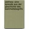 Aletheia: Eine Episode Aus Der Geschichte Des Wahrheitsbegriffs door Ernst Heitsch