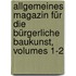 Allgemeines Magazin Für Die Bürgerliche Baukunst, Volumes 1-2