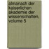 Almanach Der Kaiserlichen Akademie Der Wissenschaften, Volume 5