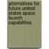 Alternatives for Future United States Space Launch Capabilities