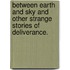 Between Earth and Sky and other strange stories of deliverance.