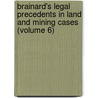 Brainard's Legal Precedents in Land and Mining Cases (Volume 6) by General Books