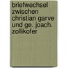 Briefwechsel Zwischen Christian Garve Und Ge. Joach. Zollikofer door Christian Garve