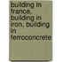 Building in France, Building in Iron, Building in Ferroconcrete