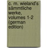 C. M. Wieland's Sämmtliche Werke, Volumes 1-2 (German Edition) door Martin Wieland Christoph