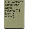 C. M. Wieland's Sämmtliche Werke, Volumes 7-8 (German Edition) by Martin Wieland Christoph