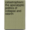Catastrophism: The Apocalyptic Politics of Collapse and Rebirth door Sasha Lilley