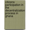 Citizens Participation In The Decentralization Process In Ghana door Vincent Ngmlotey Kwame Ayim