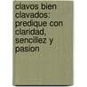 Clavos Bien Clavados: Predique Con Claridad, Sencillez y Pasion by Byron Yawn