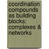 Coordination Compounds as Building Blocks: Complexes & Networks