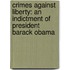 Crimes Against Liberty: An Indictment Of President Barack Obama