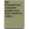 Der Briefwechsel Zwischen Goethe Und (karl Friedrich) Zelter... door Johann Wolfgang von Goethe