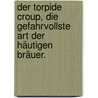 Der torpide Croup, die gefahrvollste Art der häutigen Bräuer. by Philipp Von Hagen