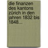 Die Finanzen Des Kantons Zürich In Den Jahren 1832 Bis 1848... by Eduard Sulzer