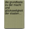 Die Grundfeste Zu Der Macht Und Glückseeligkeit Der Staaten... by Johann Heinrich Gottlob Von Justi