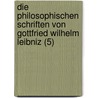 Die Philosophischen Schriften Von Gottfried Wilhelm Leibniz (5) by Gottfried Wilhelm Leibnitz