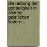 Die Uebung Der Gottseligkeit In Allerley Geistlichen Liedern... door Carl Heinrich Von Bogatzky