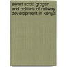 Ewart Scott Grogan And Politics Of Railway Development In Kenya door John Mwaruvie