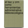 El Bsc Y Crm Como Herramientas Administrativa Bibliotecológica door César Alveiro Montoya A.