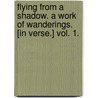 Flying from a Shadow. A work of wanderings. [In verse.] vol. 1. door Frank Moore