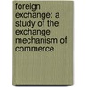 Foreign Exchange: A Study Of The Exchange Mechanism Of Commerce door Harry Gunnison Brown