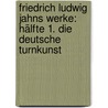 Friedrich Ludwig Jahns Werke: Hälfte 1. Die Deutsche Turnkunst by Friedrich Ludwig Jahn